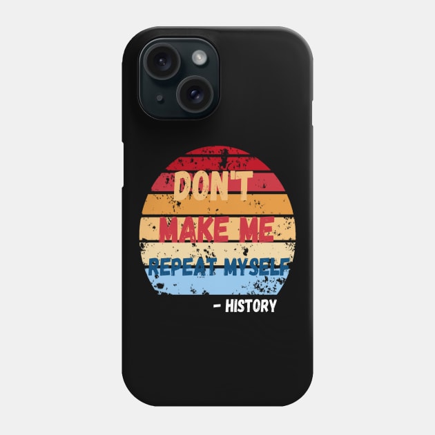 Don't Make Me Repeat Myself, Funny History Teacher 2 Phone Case by JustBeSatisfied