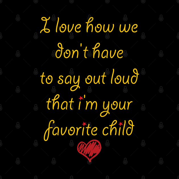 i love how we don't have to say out loud that i'm your favorite child by soufibyshop