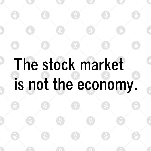 The stock market is not the economy - Economics humor by Kelly Design Company by KellyDesignCompany