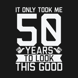 It Only Took Me 50 Years To Look This Good 50th Birthday T-Shirt
