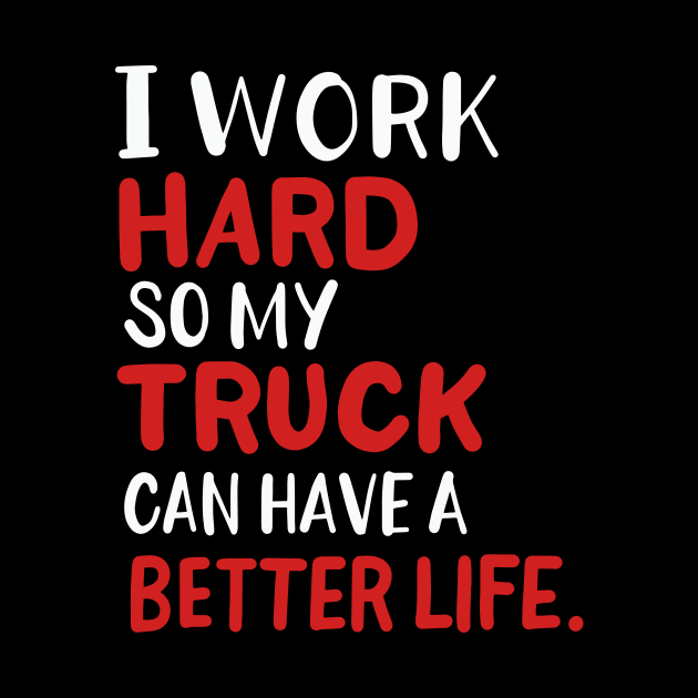 I Work Hard So My Truck Can Have A Better Life by maxcode