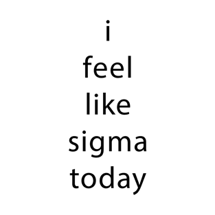 i feel like sigma today T-Shirt