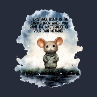 Mouse. Existence itself is the canvas upon which you paint the masterpiece of your own meaning. T-Shirt