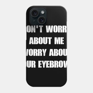 Don_t Worry About Me Worry About Your Eyebrows Phone Case