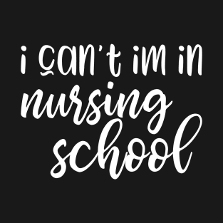 I can't I'm in nursing school - funny nurse student gift T-Shirt