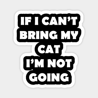 IF I CANT BRING MY CAT IM NOT GOING Magnet