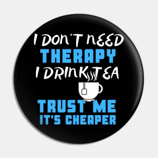 I Don't Need Therapy I Drink Tea Trust Me It's Cheaper Pin