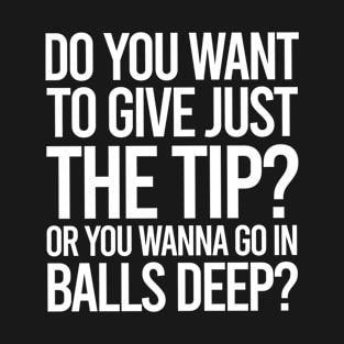 TIPS Do You Want The Tip Or Go In Balls Deep T-Shirt