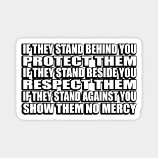 If they stand behind you protect them, if they stand beside you respect them, if they stand against you show them no mercy Magnet