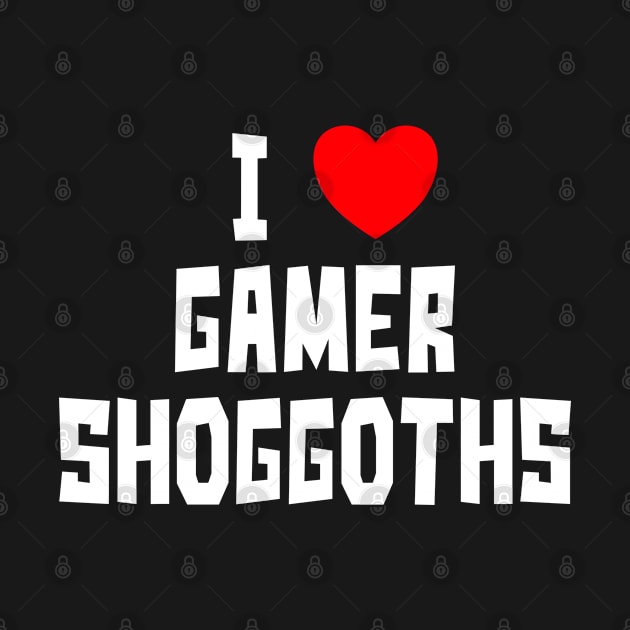 I Love Gamer Shoggoths (WT) by StudioX27