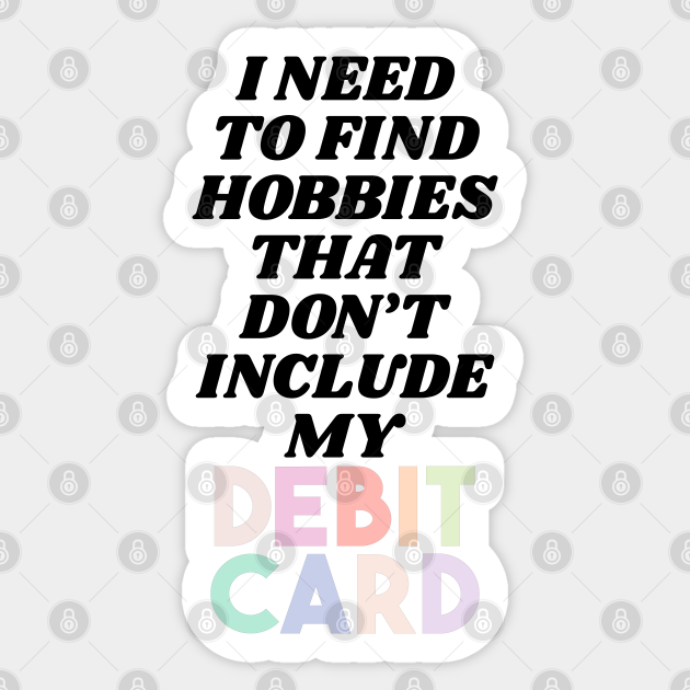 I Need To Find Hobbies That Don't Include My Credit Card Funny Saying Quote  - Funny Sarcastic Sayings Quotes - Sticker | TeePublic