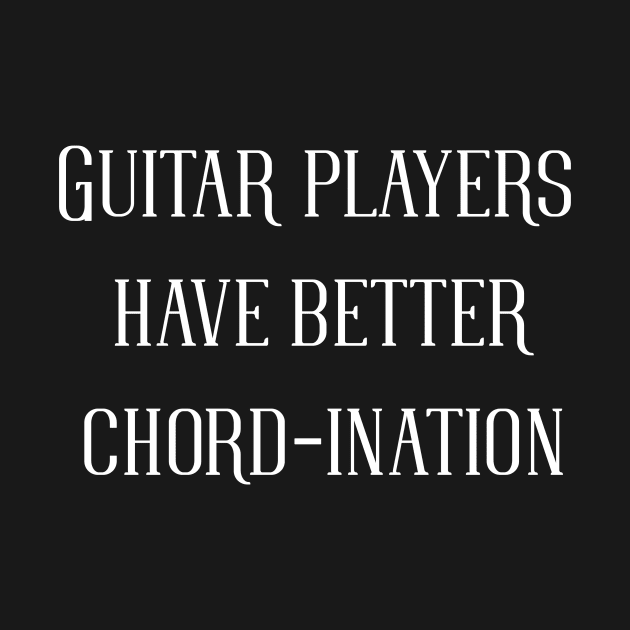 GUITAR PLAYERS HAVE BETTER CHORD-INATION by alasher