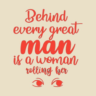 Behind Every Great Man Is A Woman T-Shirt