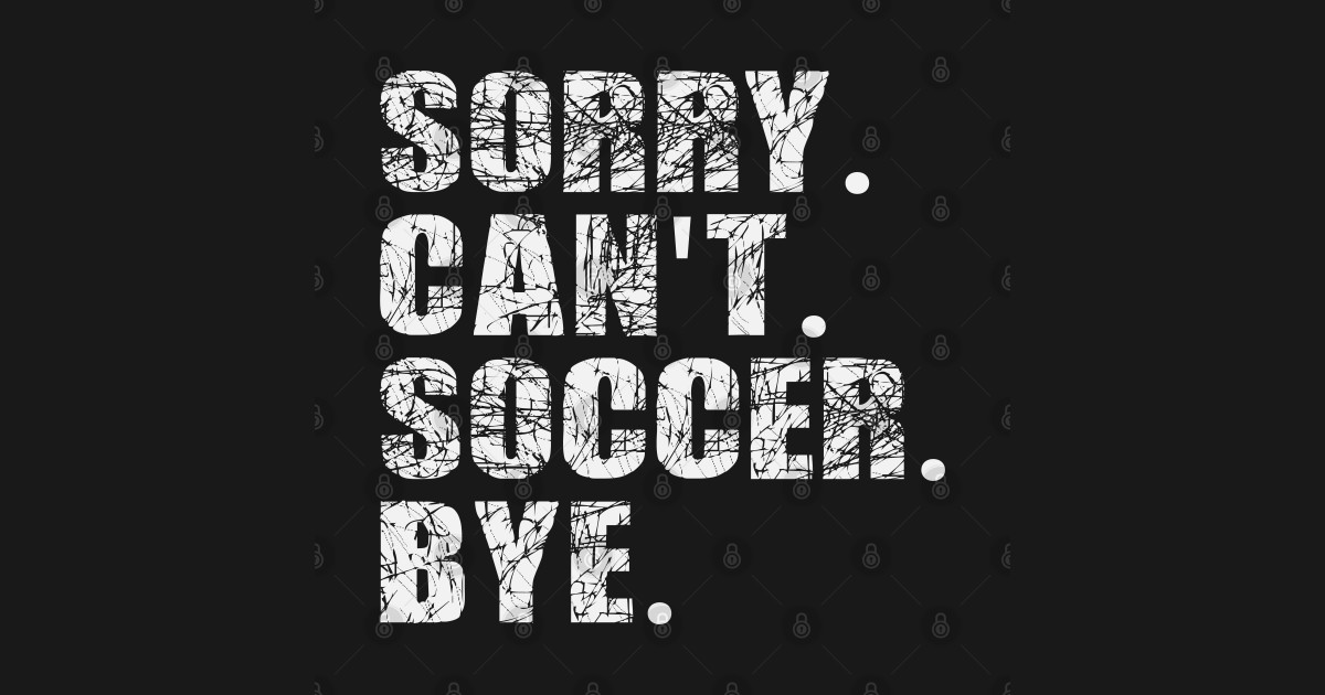 Sorry Cant Soccer Bye Sorry Cant Soccer Bye T Shirt Teepublic