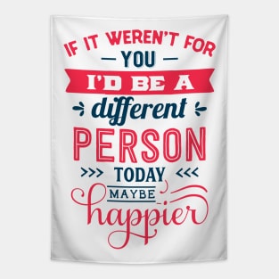 If I werent for you id be a different person today may be happier Tapestry