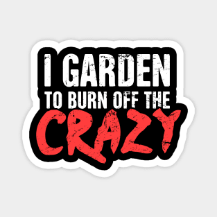 I Garden To Burn Off The Crazy | Gardening Magnet