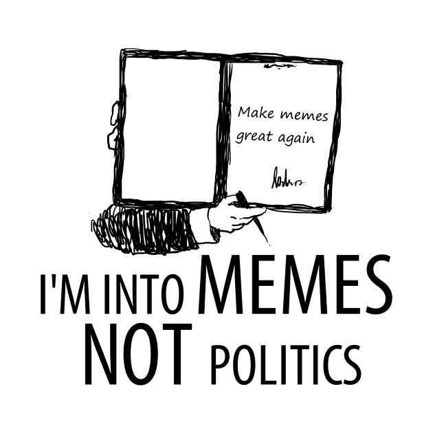 I'm into memes not politics by Someartistnamedjosh