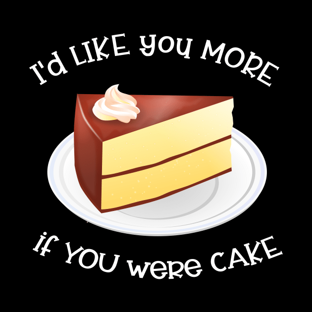 I'd Like You More If You Were Cake by Slap Cat Designs