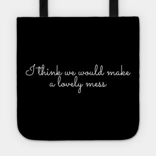i think we would make a lovely mess Tote