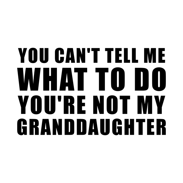 You Can't Tell Me What To Do You're Not My Granddaughter by DesignergiftsCie