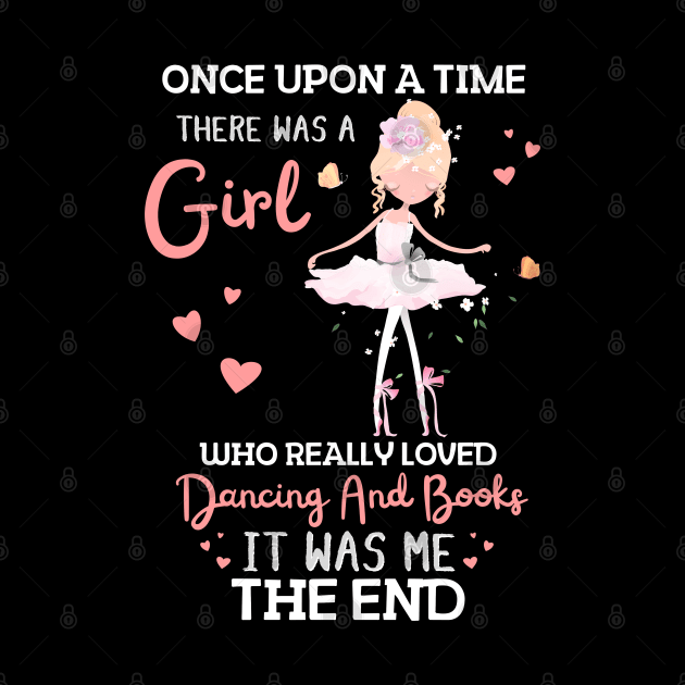 Once Upon A Time There Was A Girl Who Really Loved Dancing And Books It Was Me, Funny Reading Ballet Dancer by JustBeSatisfied