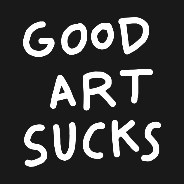 Good Art Sucks by TroubleMuffin