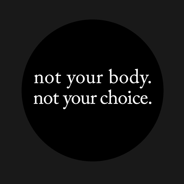 Not Your Body, Not Your Choice by wildtribe