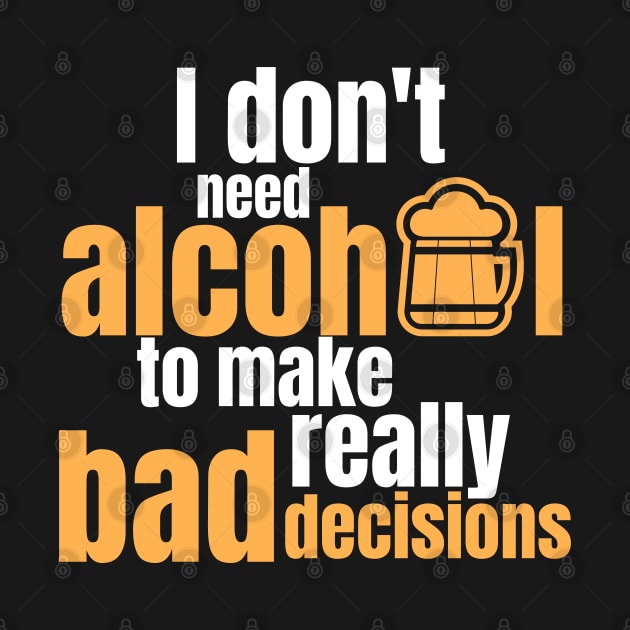 Funny Quote Saying I Don't Need Alcohol To Make Really Bad Decisions by BuddyandPrecious