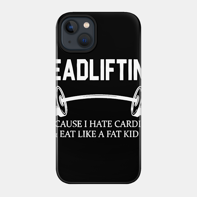 Deadlifting Because I Hate Cardio & Eat Like A Fat Kid - Gym - Phone Case