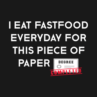 Funny Graduation - I Eat Fastfood Everyday For This Piece of Paper T-Shirt