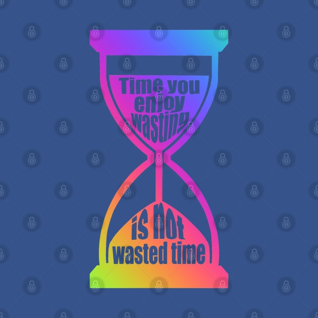 Time You Enjoy Wasting Is Not Wasted Time (rainbow hourglass) by SubtleSplit