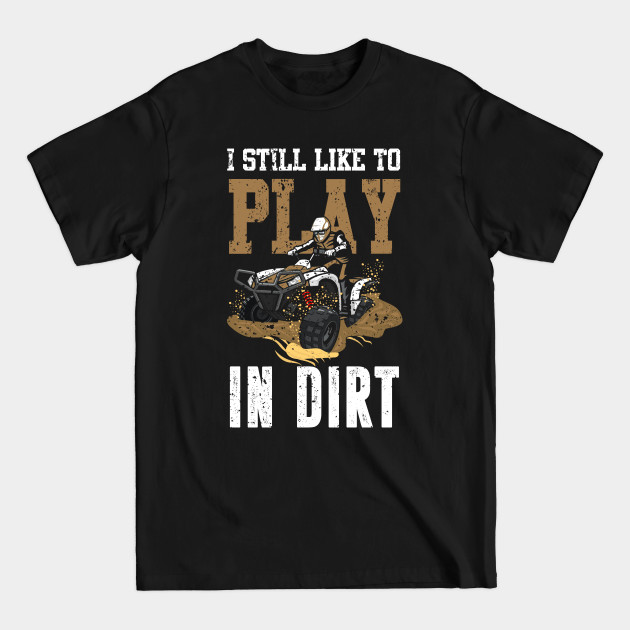 Discover I Still Like To Play In Dirt Funny ATV Quad 4x4 Dirt Bike - Atv - T-Shirt