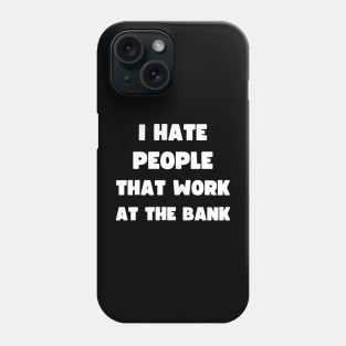 I HATE PEOPLE THAT WORK AT THE BANK Phone Case