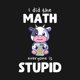 I Did The Math Everyone Is Stupid Cow T-Shirt