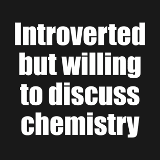 Introverted but willing to discuss chemistry T-Shirt