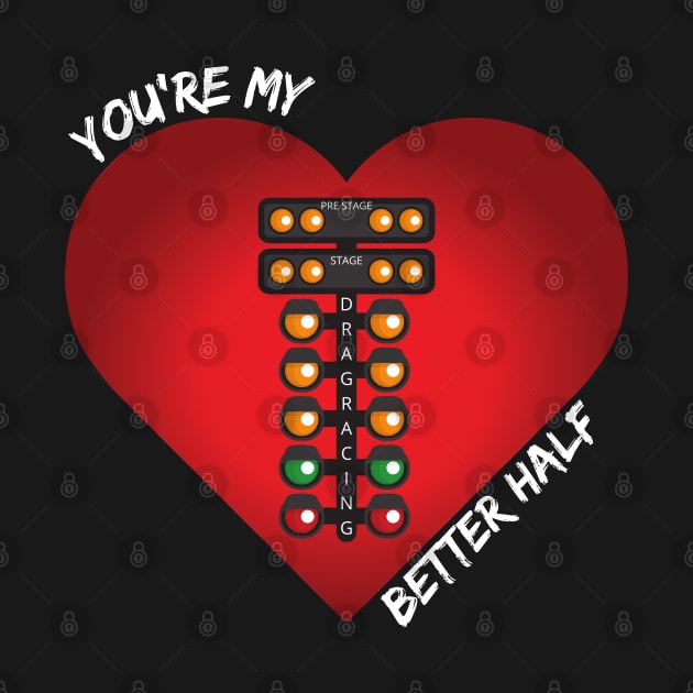 You're My Better Half Drag Racing Valentines Day Heart by Carantined Chao$