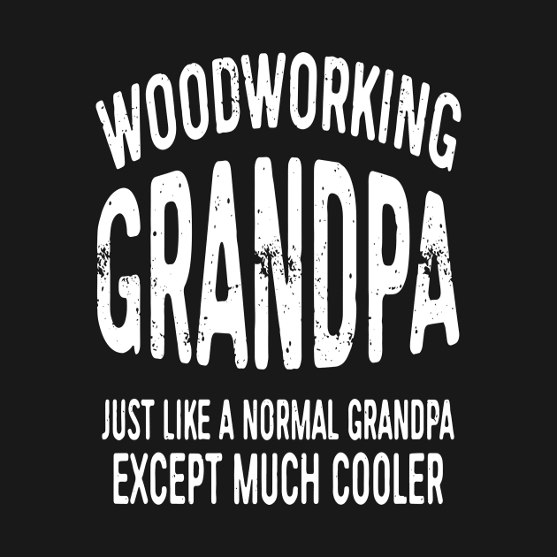 Woodworking Grandpa Just Like Normal Grandpa Except Much Cooler Gift by Pretr=ty