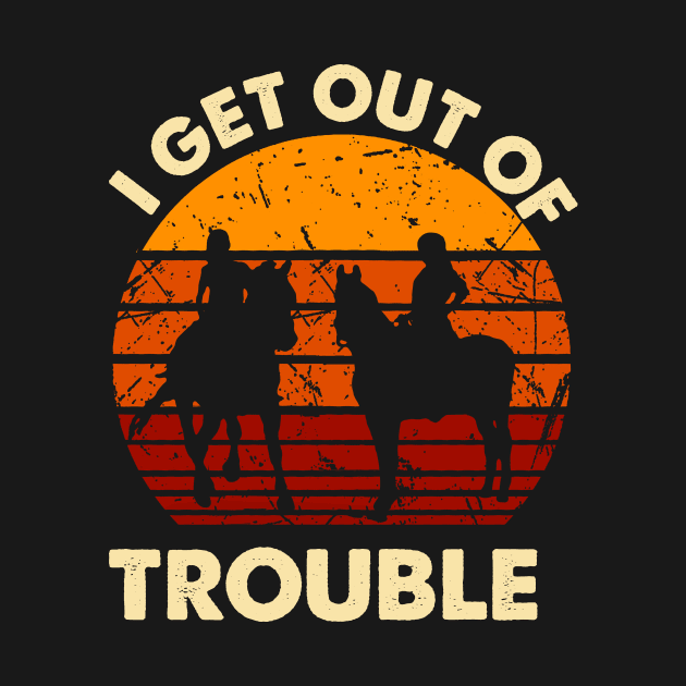 I Get Us Out Of Trouble Gift For Riding Horse Lover by EduardjoxgJoxgkozlov