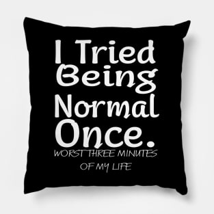 I tried being normal once. Worst three minutes of my life Pillow