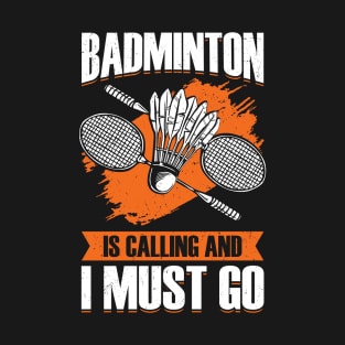 Badminton Is Calling And I Must Go T-Shirt