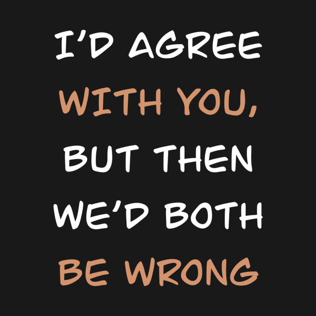 i'd agree with you but then we'd both be wrong by Edeel Design