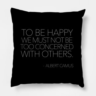 To be happy, we must not be too concerned with others / Albert Camus Quotes Pillow