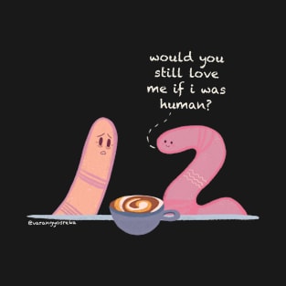 Would you still love me if i was human? Worm meme T-Shirt