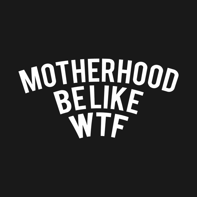 Clever Gift Motherhood Be Like WTF by StacysCellar