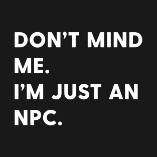 Don't mind me I'm just an npc T-Shirt
