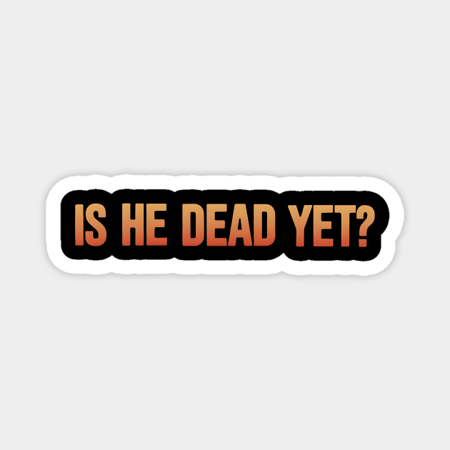 Is-He-Dead-Yet-Funny-Sarcastic-Humor Magnet by ArtistTee ⭐⭐⭐⭐⭐