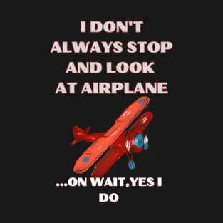 I Don't Always Stop and Look at Airplane T-Shirt