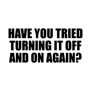 Have you tried turning it off and on again T-Shirt