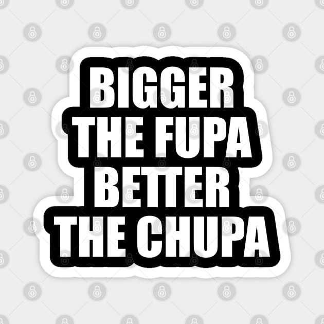 Bigger The Fupa Better The Chupa Magnet by belownormal