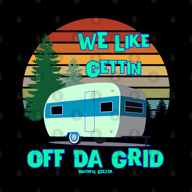 We Like Gettin Off Da Grid Campers Outdoors by YouthfulGeezer